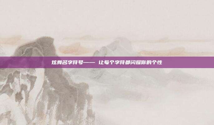 炫舞名字符号—— 让每个字符都闪耀你的个性