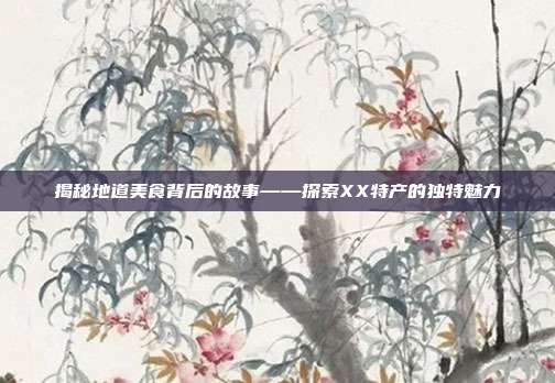 揭秘地道美食背后的故事——探索XX特产的独特魅力