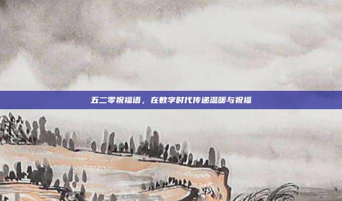 五二零祝福语,在数字时代传递温暖与祝福