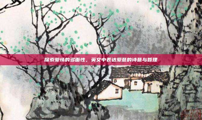 探索爱情的多面性，英文中表达爱意的诗意与哲理