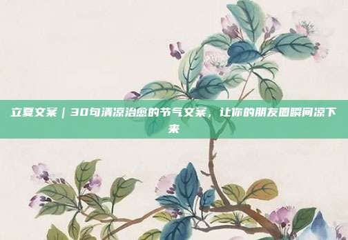 立夏文案｜30句清凉治愈的节气文案，让你的朋友圈瞬间凉下来