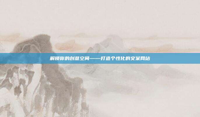 解锁你的创意空间——打造个性化的文案网站
