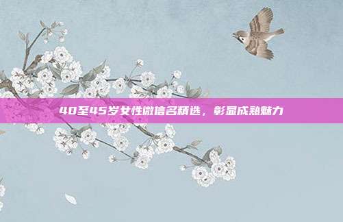 40至45岁女性微信名精选,彰显成熟魅力