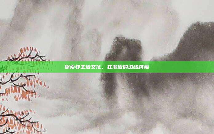 探索非主流文化,在潮流的边缘跳舞