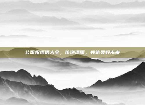 公司祝福语大全,传递温暖,共筑美好未来