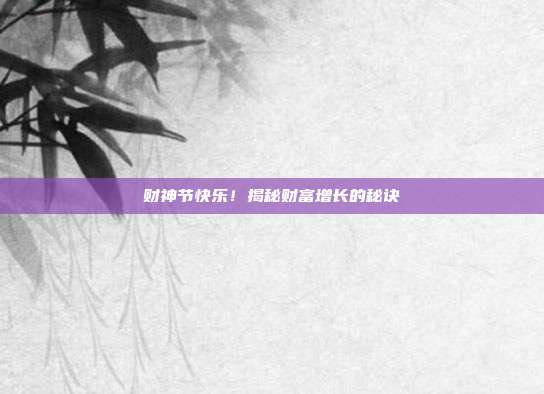财神节快乐!揭秘财富增长的秘诀