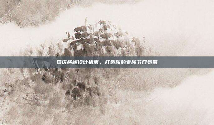 国庆横幅设计指南,打造你的专属节日氛围