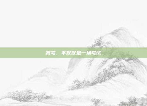 高考,不仅仅是一场考试