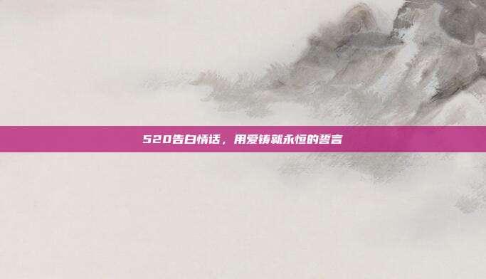 520告白情话,用爱铸就永恒的誓言