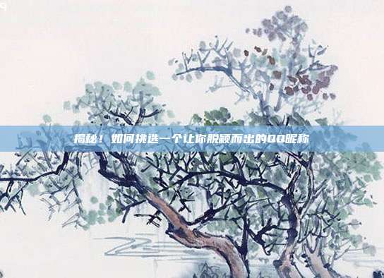 揭秘!如何挑选一个让你脱颖而出的QQ昵称