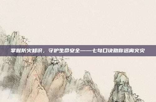 掌握防火知识,守护生命安全——七句口诀助你远离火灾