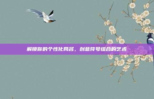 解锁你的个性化网名,创意符号组合的艺术