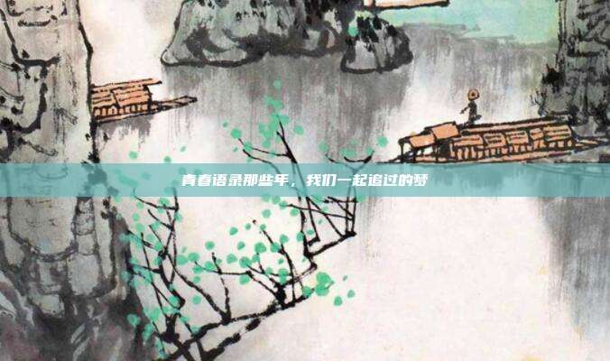 青春语录那些年,我们一起追过的梦
