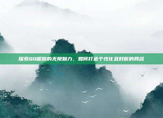 探索QQ昵称的无限魅力,如何打造个性化且好听的网名