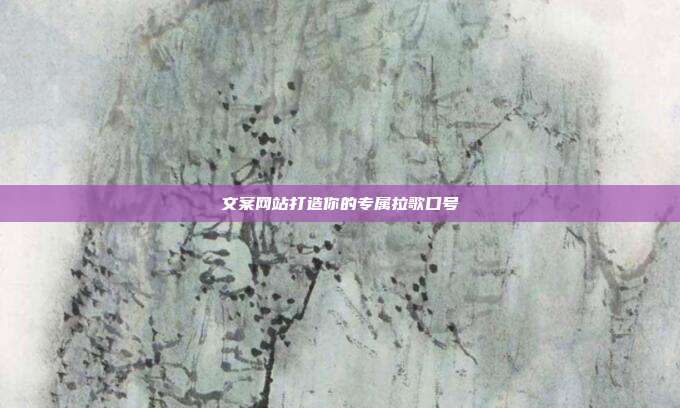 文案网站打造你的专属拉歌口号