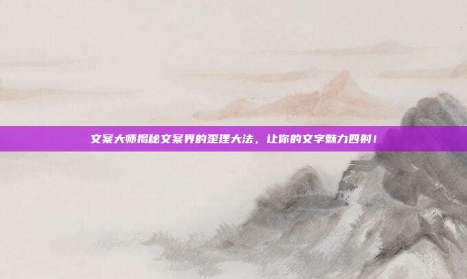 文案大师揭秘文案界的歪理大法,让你的文字魅力四射!