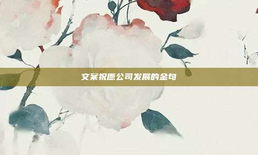 文案祝愿公司发展的金句