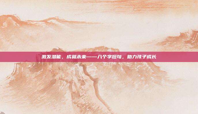 激发潜能,成就未来——八个字短句,助力孩子成长