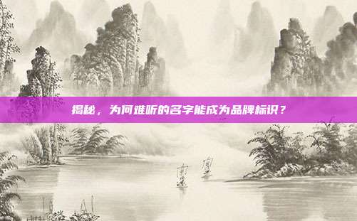 揭秘,为何难听的名字能成为品牌标识?