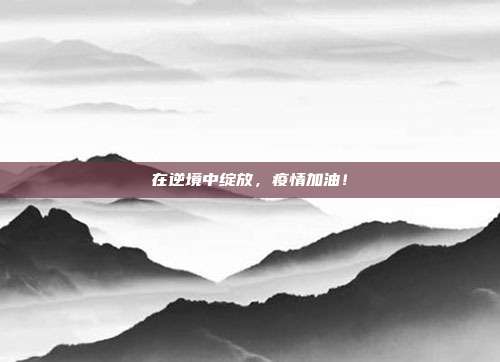 在逆境中绽放,疫情加油!
