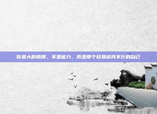 你最大的阻碍，不是能力，而是那个轻易说我不行的自己