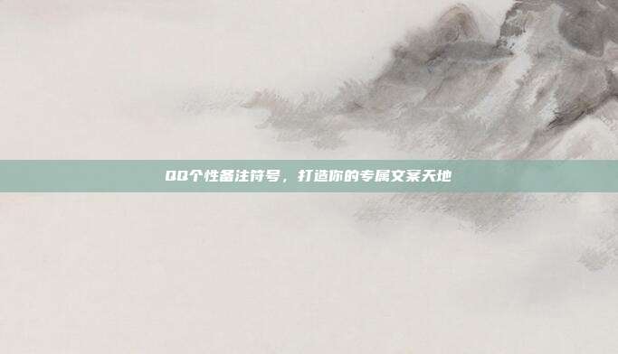 QQ个性备注符号,打造你的专属文案天地