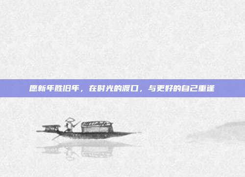 愿新年胜旧年，在时光的渡口，与更好的自己重逢