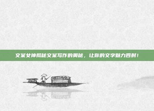 文案女神揭秘文案写作的奥秘,让你的文字魅力四射!