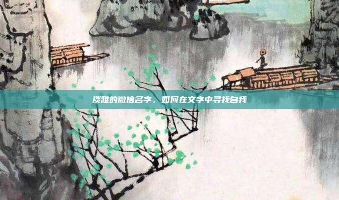 淡雅的微信名字,如何在文字中寻找自我