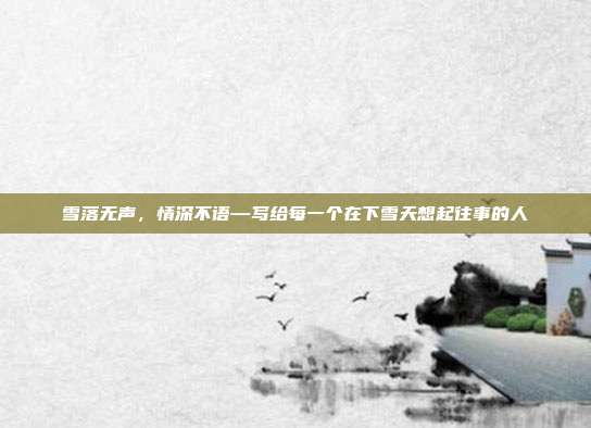 雪落无声，情深不语—写给每一个在下雪天想起往事的人