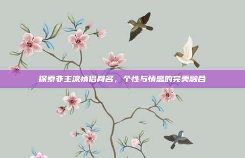 探索非主流情侣网名,个性与情感的完美融合