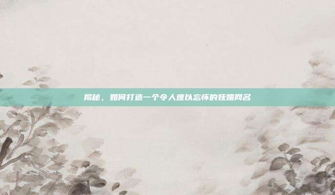 揭秘,如何打造一个令人难以忘怀的妩媚网名
