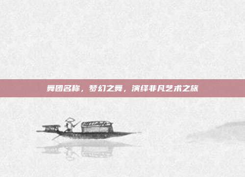 舞团名称,梦幻之舞,演绎非凡艺术之旅