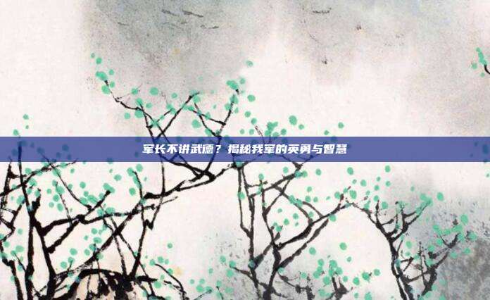 军长不讲武德?揭秘我军的英勇与智慧