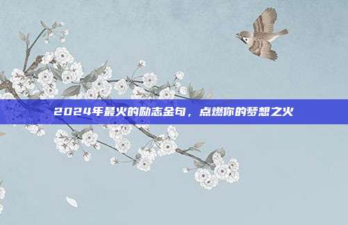 2024年最火的励志金句，点燃你的梦想之火