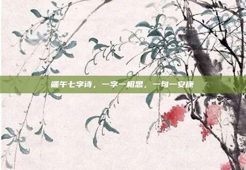 端午七字诗，一字一相思，一句一安康