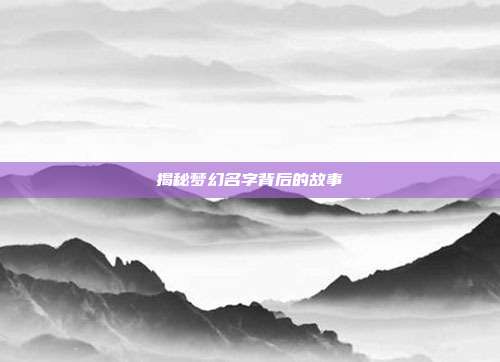 揭秘梦幻名字背后的故事