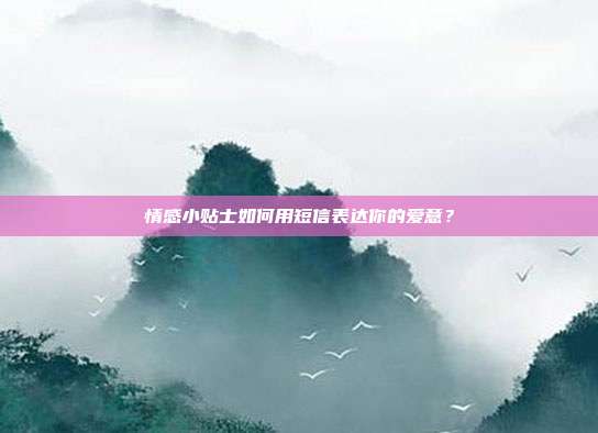 情感小贴士如何用短信表达你的爱意?