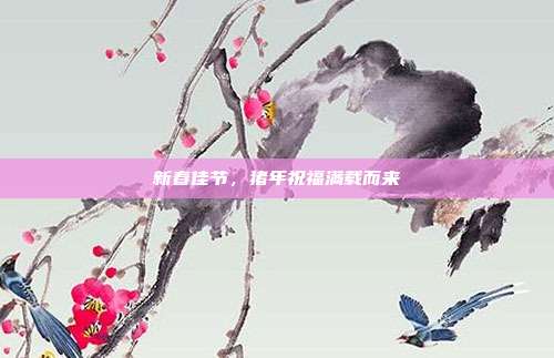 新春佳节,猪年祝福满载而来