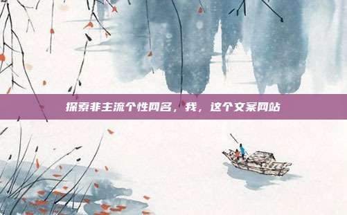 探索非主流个性网名,我,这个文案网站