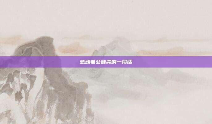 感动老公能哭的一段话
