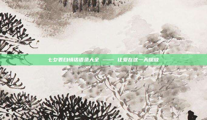 七夕表白情话语录大全 —— 让爱在这一天绽放