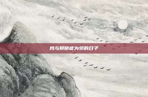 我与抑郁症为邻的日子