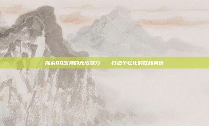 探索QQ昵称的无限魅力——打造个性化的在线身份