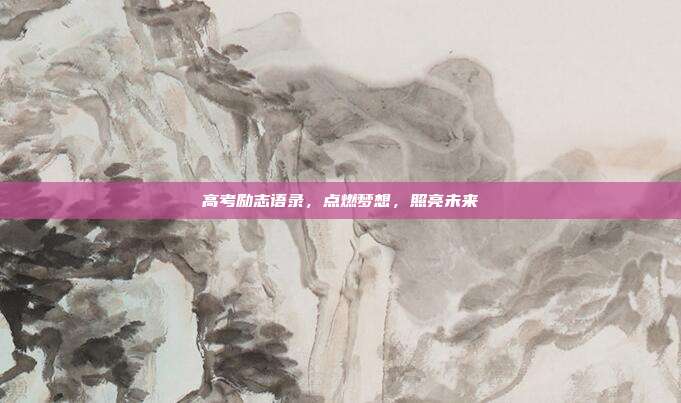 高考励志语录,点燃梦想,照亮未来