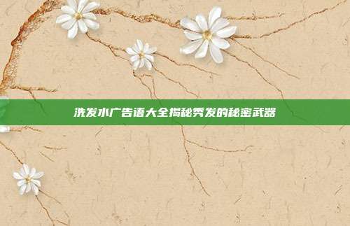 洗发水广告语大全揭秘秀发的秘密武器