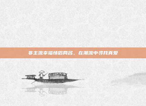 非主流幸福情侣网名,在潮流中寻找真爱