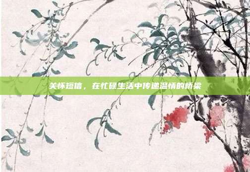 关怀短信,在忙碌生活中传递温情的桥梁