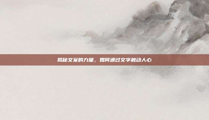 揭秘文案的力量,如何通过文字触动人心