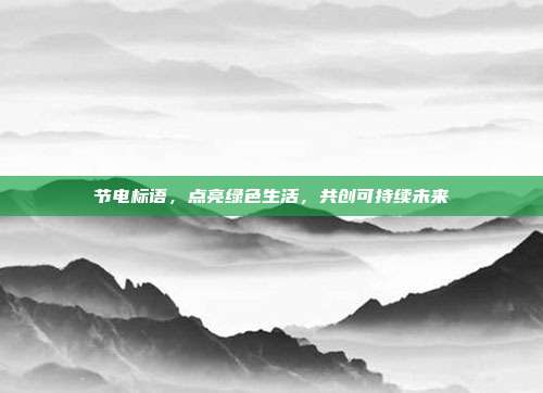 节电标语,点亮绿色生活,共创可持续未来